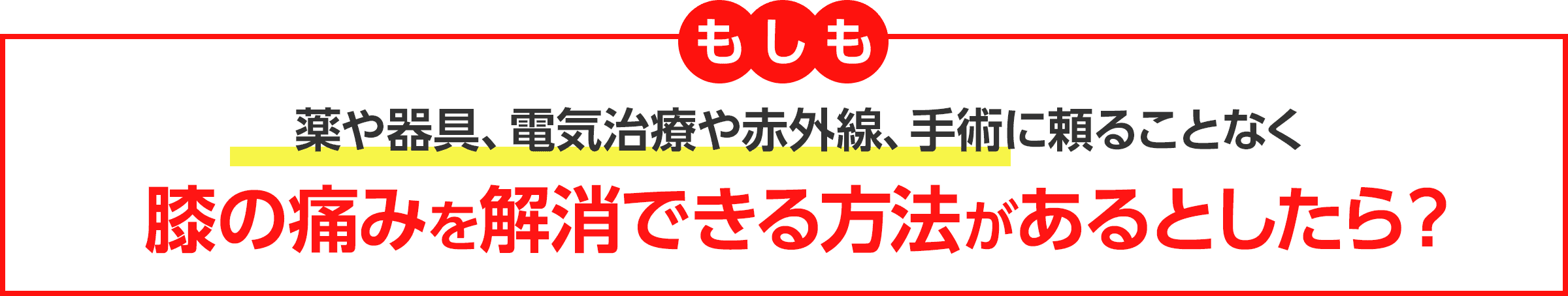 もしも、薬や器具、電気治療や赤外線、手術に頼ることなく膝の痛みを解消できる方法があるとしたら?
